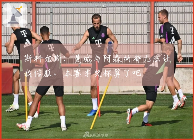 斯科尔斯：曼城与阿森纳都无法让我信服，本赛季奖杯算了吧