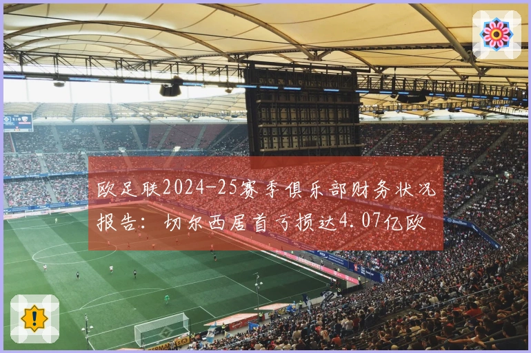欧足联2024-25赛季俱乐部财务状况报告：切尔西居首亏损达4.07亿欧元