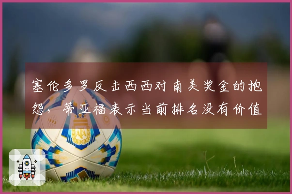 塞伦多罗反击西西对南美奖金的抱怨，蒂亚福表示当前排名没有价值