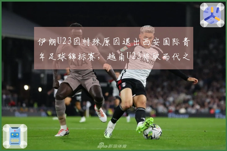 伊朗U23因特殊原因退出西安国际青年足球锦标赛，越南U23将取而代之参赛