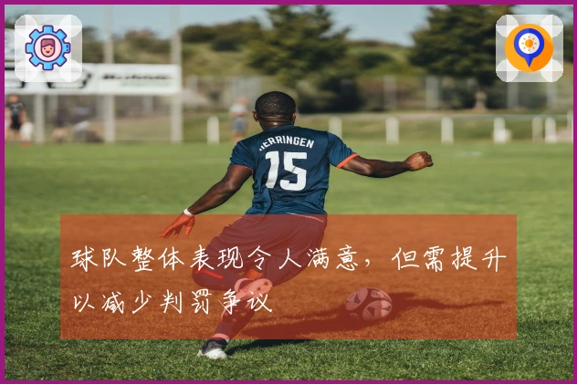 球队整体表现令人满意，但需提升以减少判罚争议
