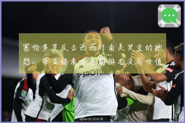 塞伦多罗反击西西对南美奖金的抱怨，蒂亚福表示当前排名没有价值