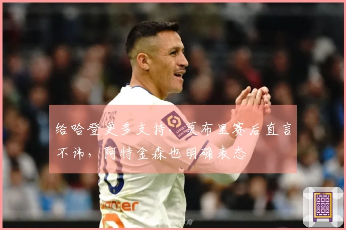 给哈登更多支持，莫布里赛后直言不讳，阿特金森也明确表态