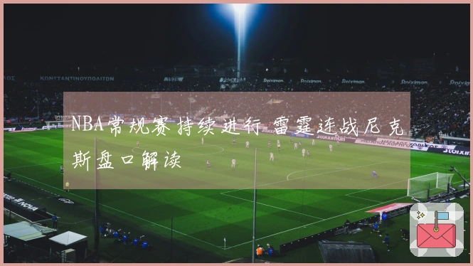 NBA常规赛持续进行 雷霆连战尼克斯盘口解读