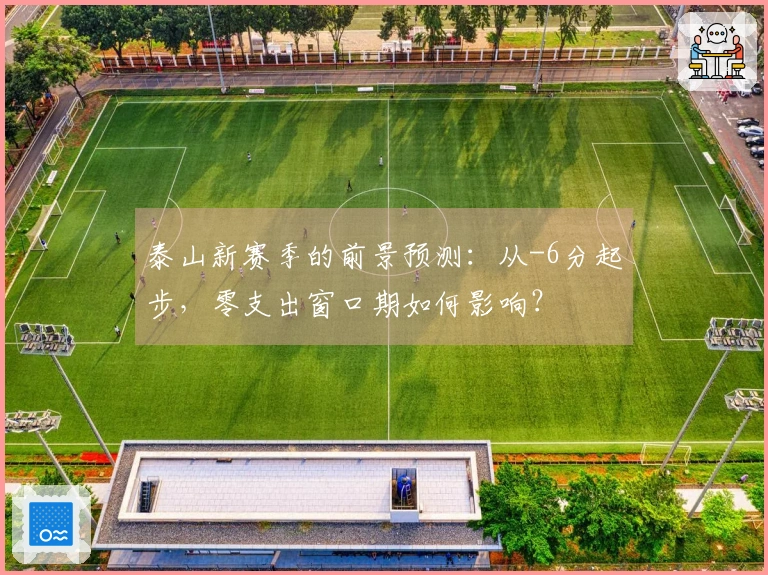 泰山新赛季的前景预测：从-6分起步，零支出窗口期如何影响？