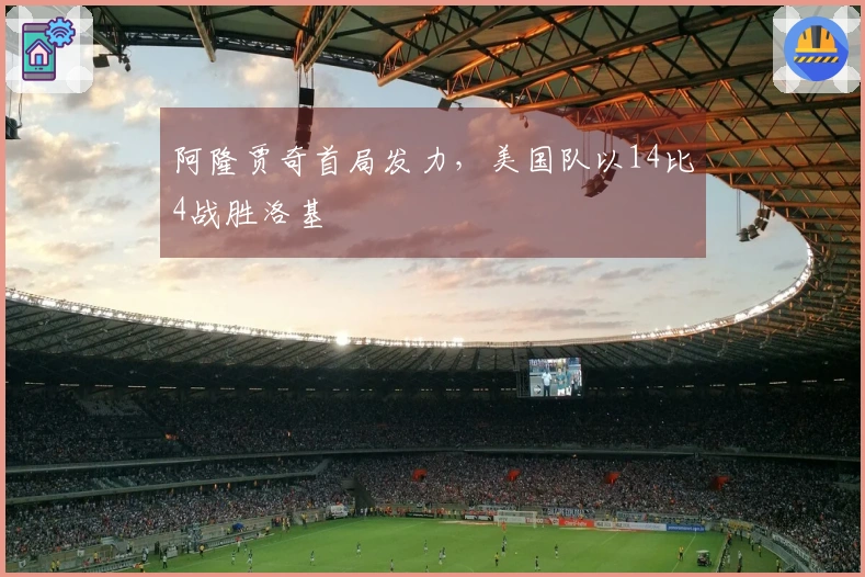 阿隆贾奇首局发力，美国队以14比4战胜洛基