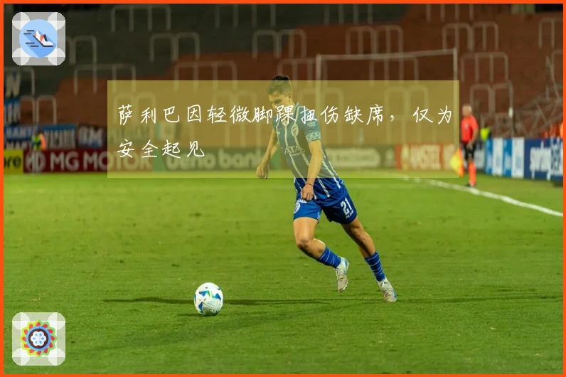 萨利巴因轻微脚踝扭伤缺席，仅为安全起见