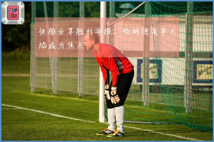 快船分享胜利海报：伦纳德高举火焰成为焦点